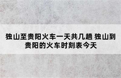 独山至贵阳火车一天共几趟 独山到贵阳的火车时刻表今天